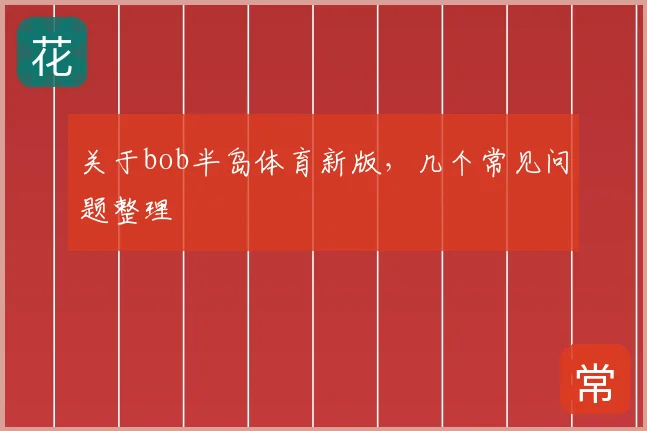 关于bob半岛体育新版，几个常见问题整理