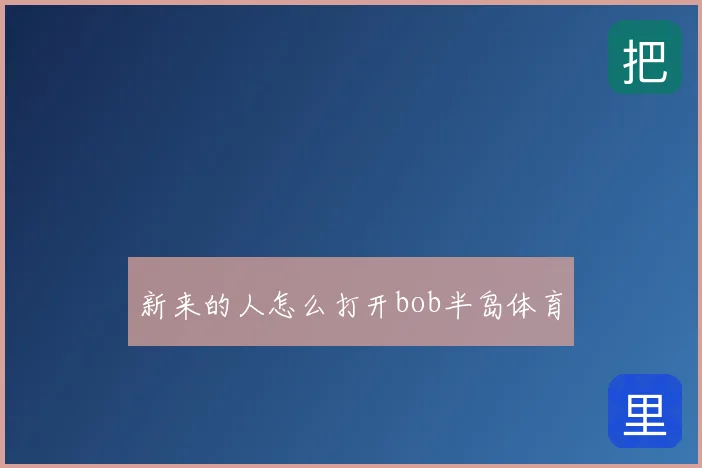 新来的人怎么打开bob半岛体育