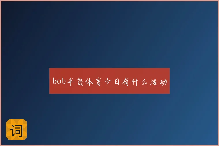 bob半岛体育今日有什么活动